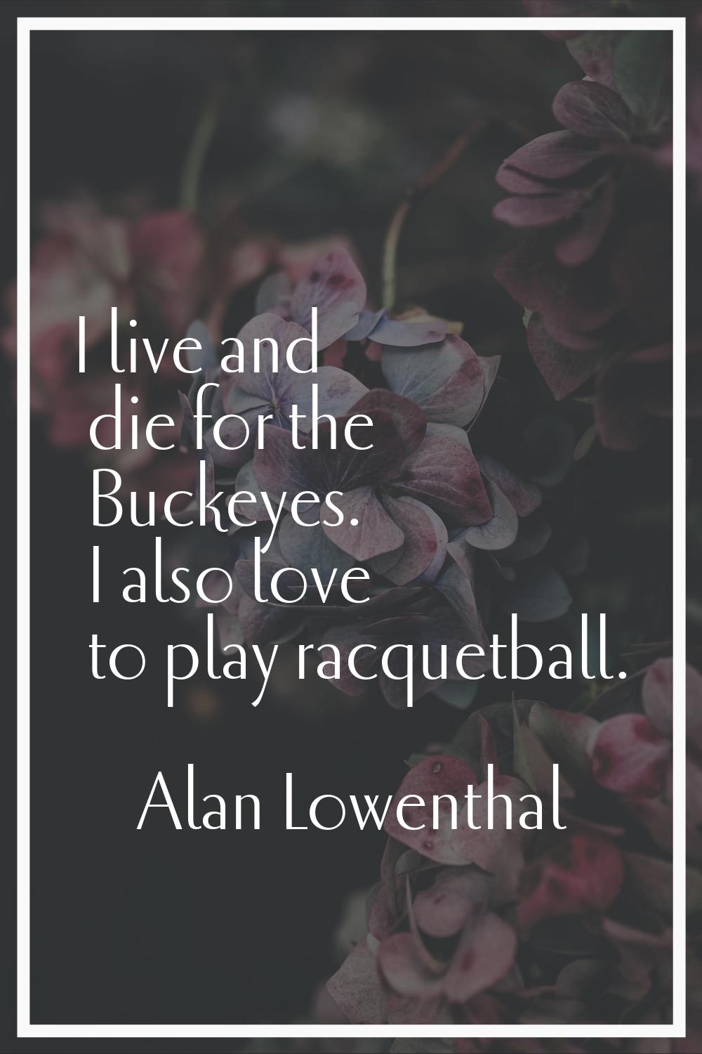 I live and die for the Buckeyes. I also love to play racquetball.