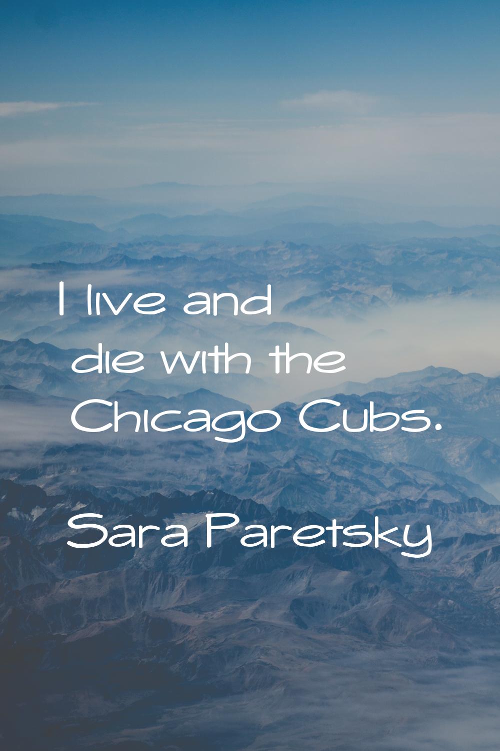I live and die with the Chicago Cubs.