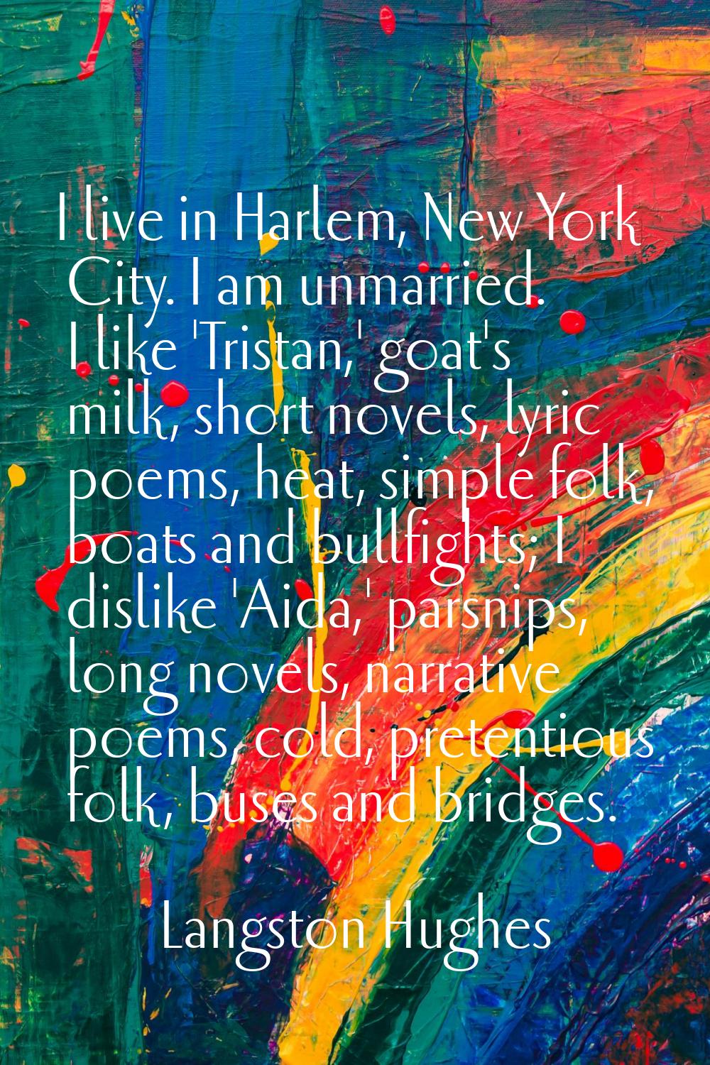 I live in Harlem, New York City. I am unmarried. I like 'Tristan,' goat's milk, short novels, lyric