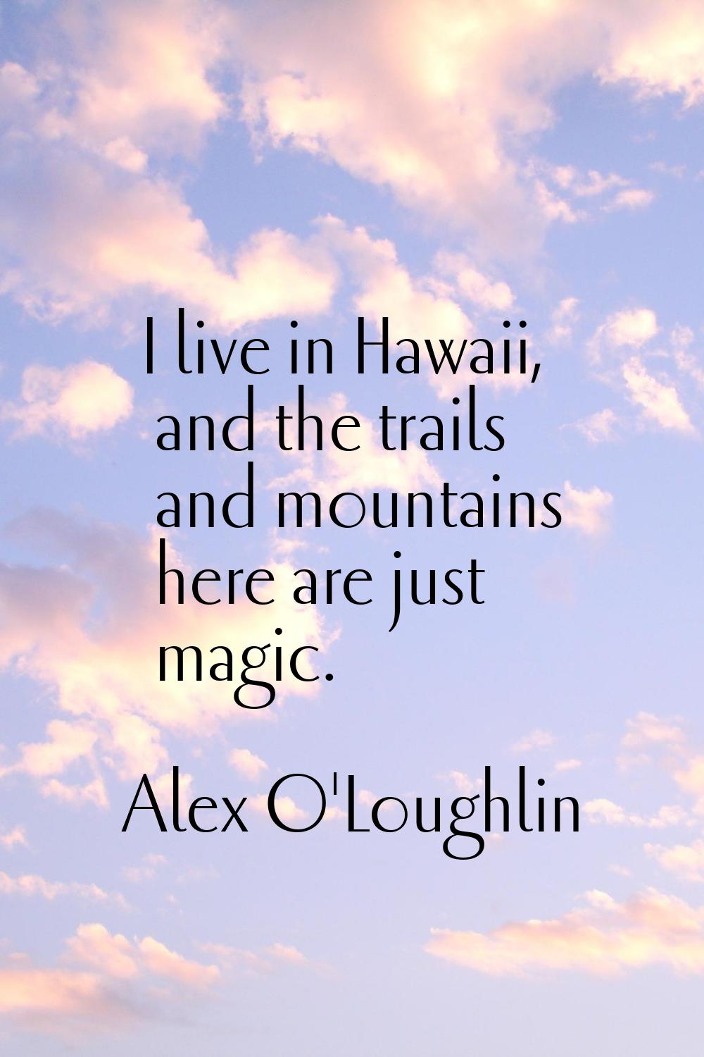 I live in Hawaii, and the trails and mountains here are just magic.
