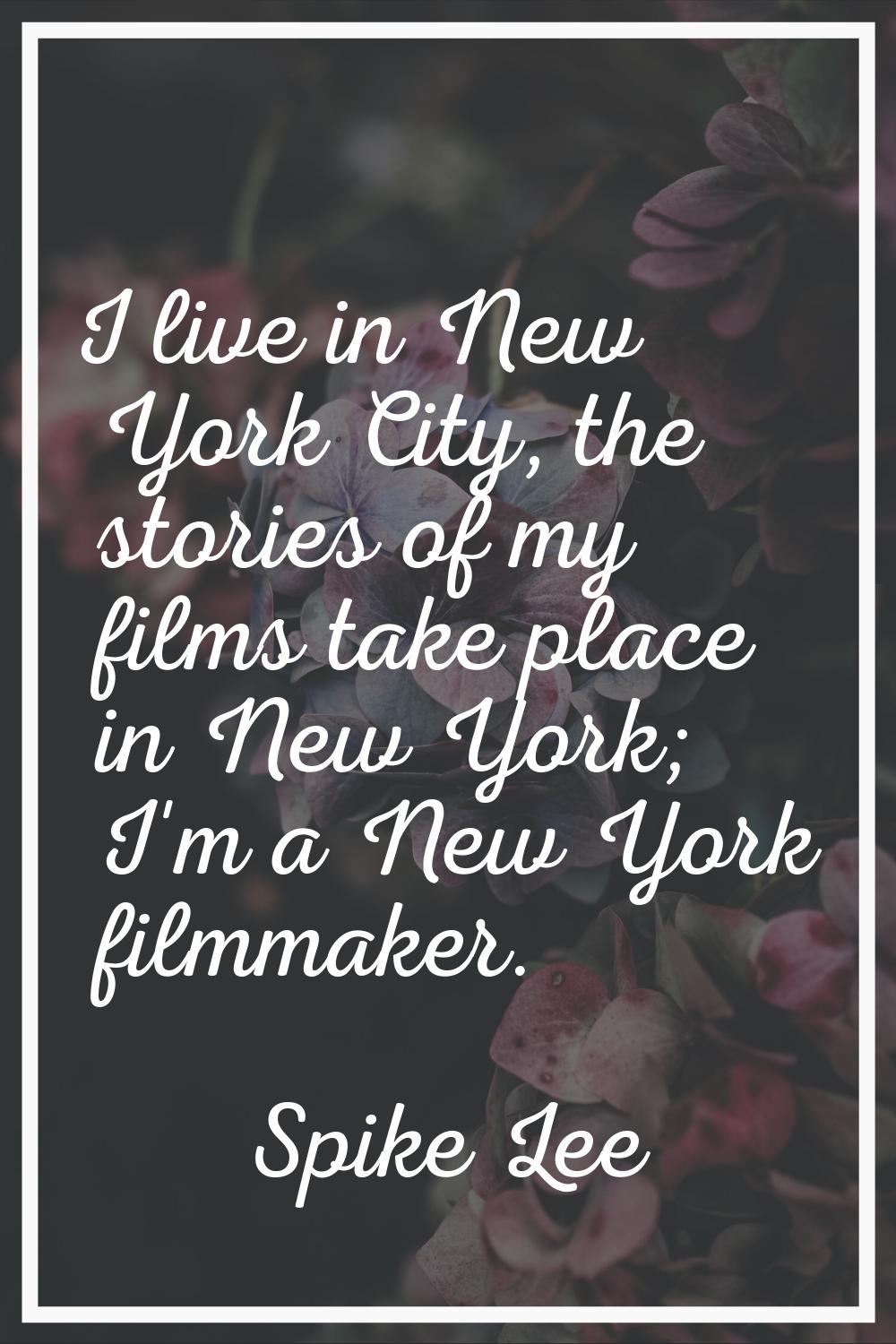 I live in New York City, the stories of my films take place in New York; I'm a New York filmmaker.