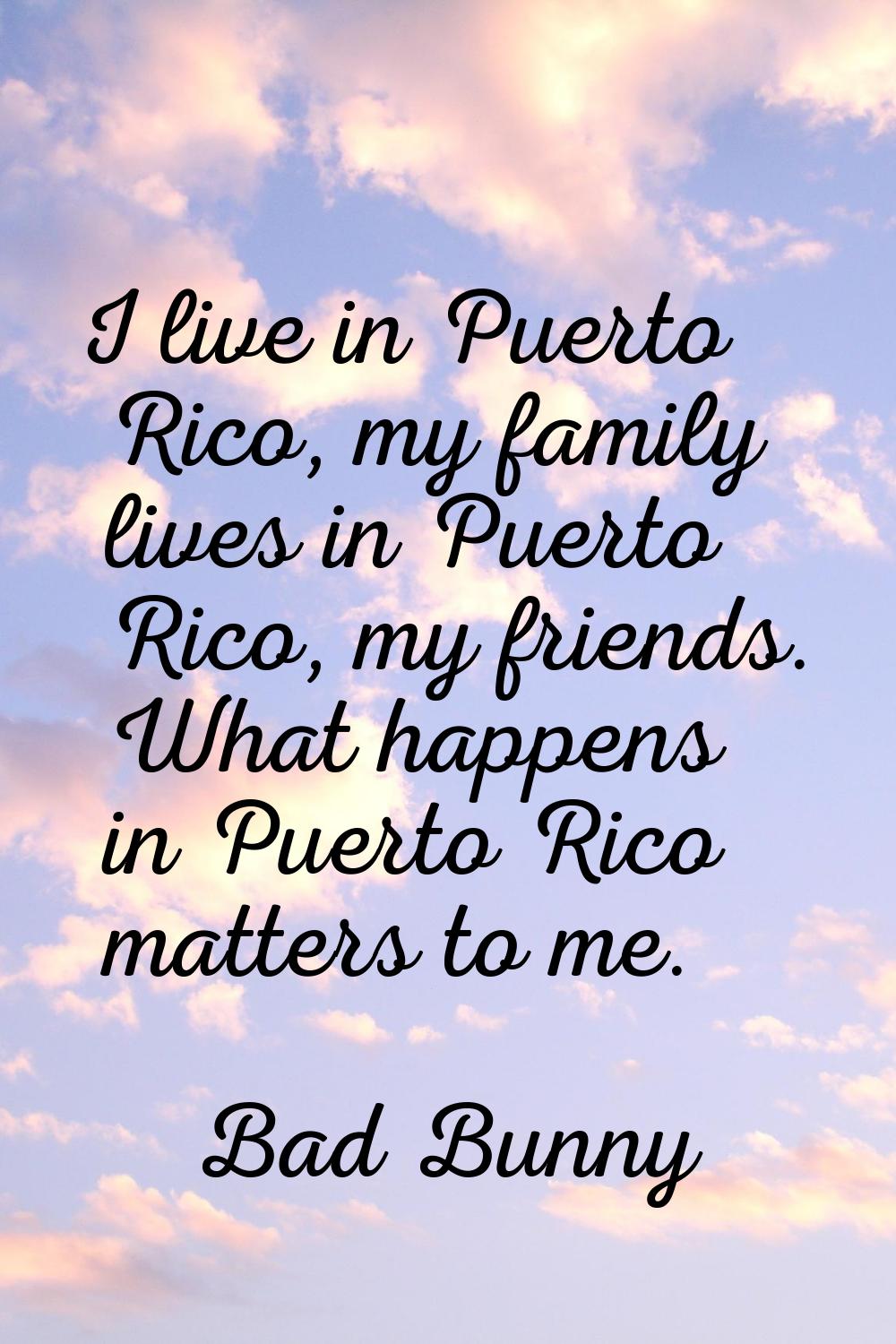 I live in Puerto Rico, my family lives in Puerto Rico, my friends. What happens in Puerto Rico matt