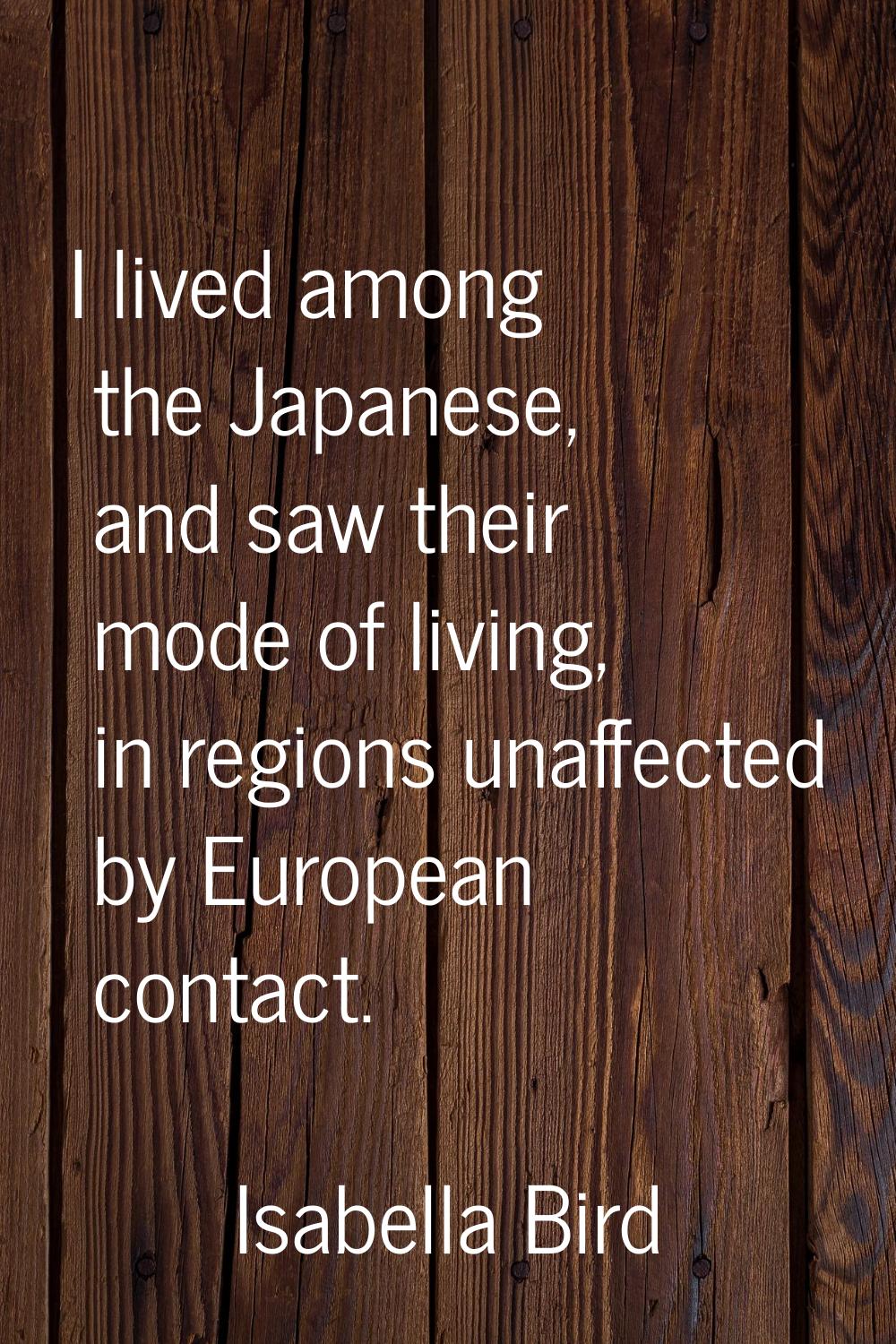I lived among the Japanese, and saw their mode of living, in regions unaffected by European contact