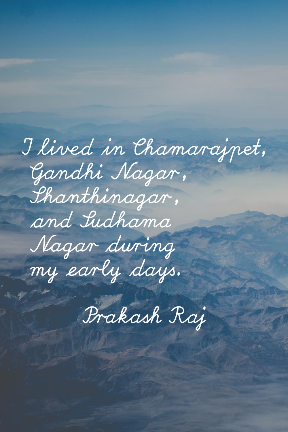 I lived in Chamarajpet, Gandhi Nagar, Shanthinagar, and Sudhama Nagar during my early days.