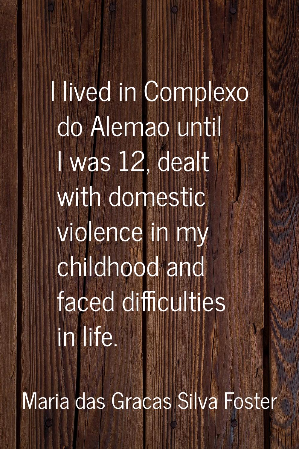I lived in Complexo do Alemao until I was 12, dealt with domestic violence in my childhood and face
