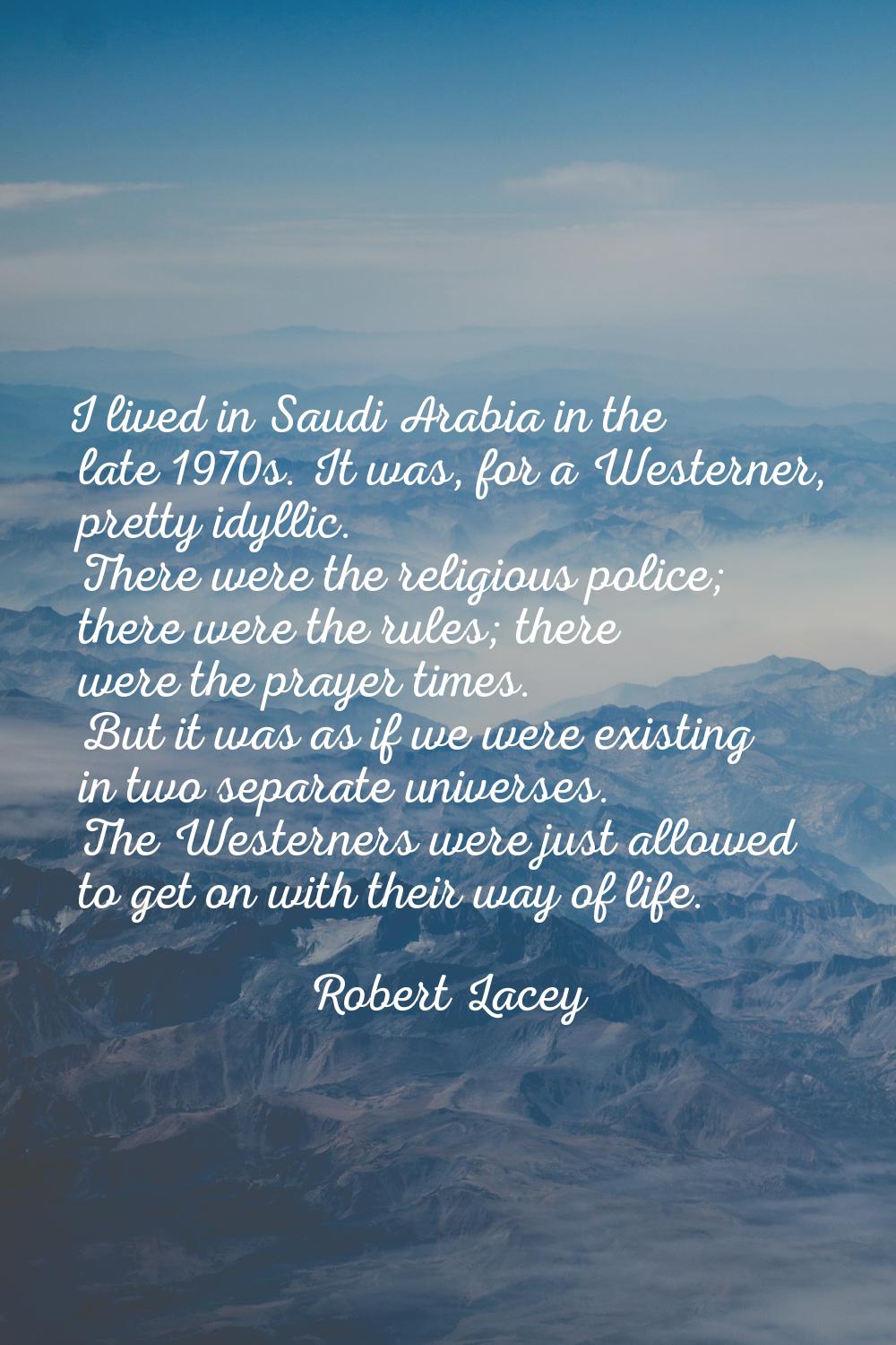 I lived in Saudi Arabia in the late 1970s. It was, for a Westerner, pretty idyllic. There were the 