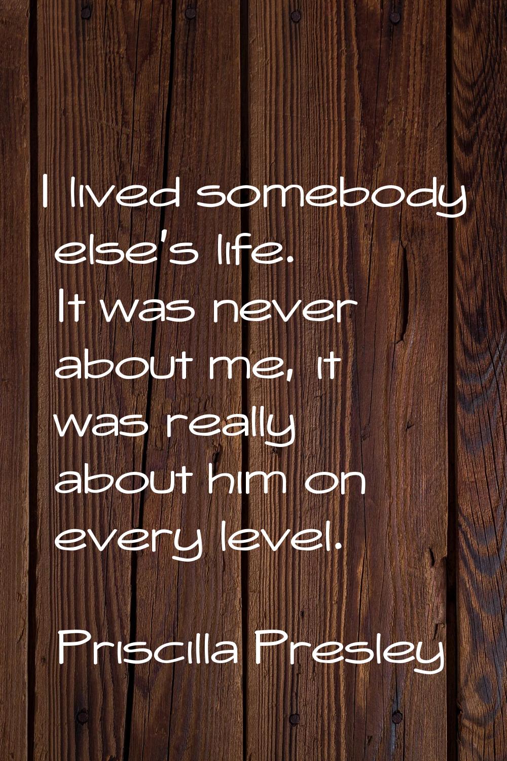 I lived somebody else's life. It was never about me, it was really about him on every level.