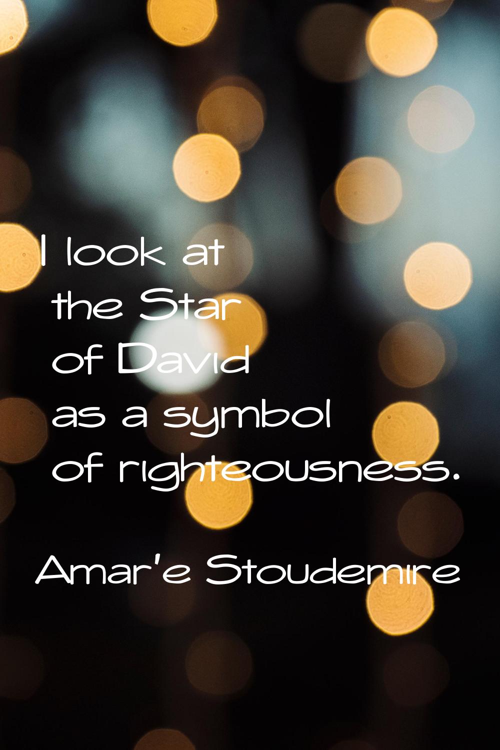 I look at the Star of David as a symbol of righteousness.