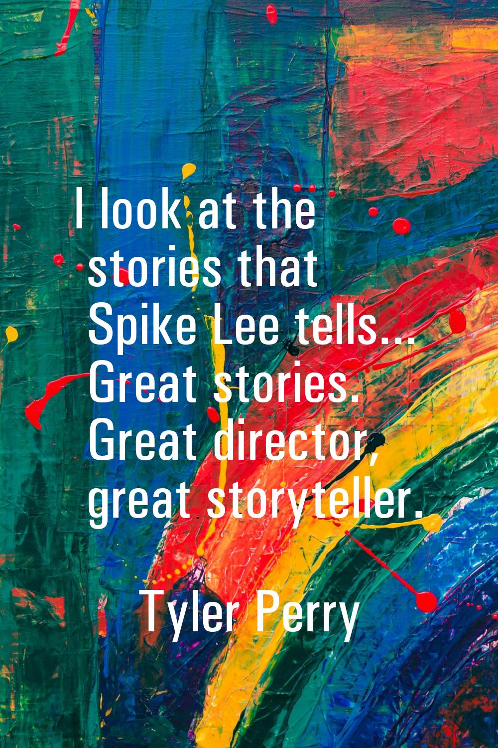 I look at the stories that Spike Lee tells... Great stories. Great director, great storyteller.