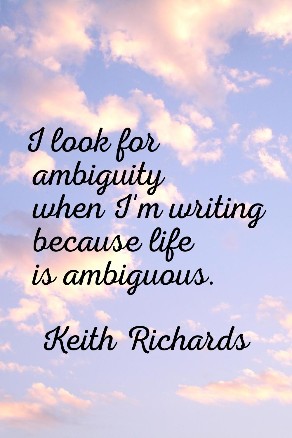 I look for ambiguity when I'm writing because life is ambiguous.