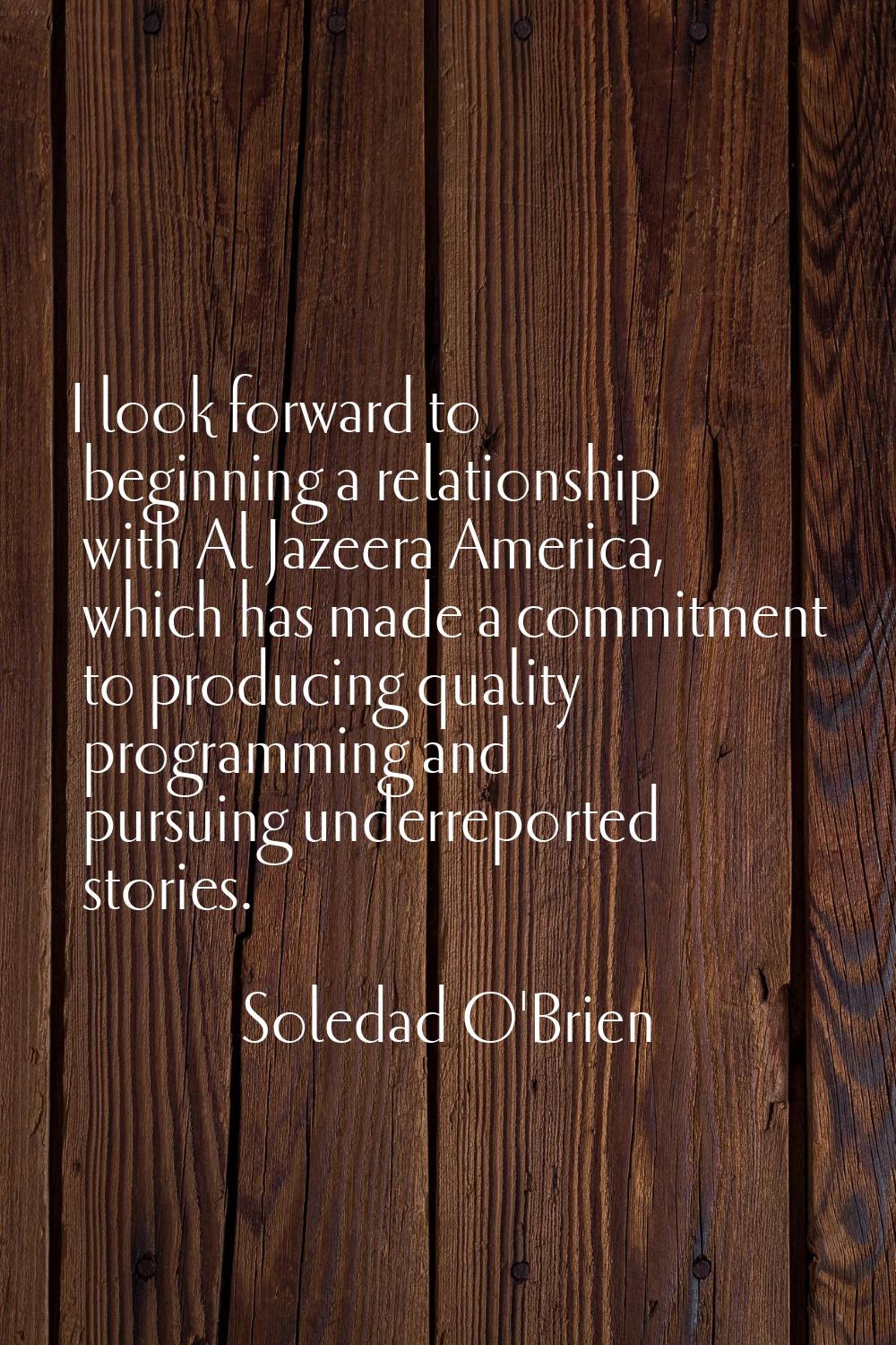 I look forward to beginning a relationship with Al Jazeera America, which has made a commitment to 