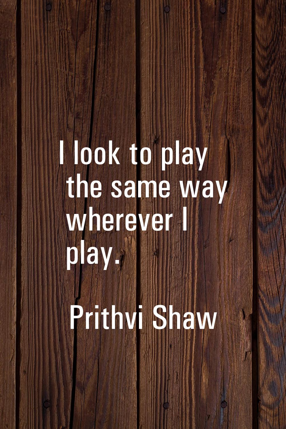 I look to play the same way wherever I play.