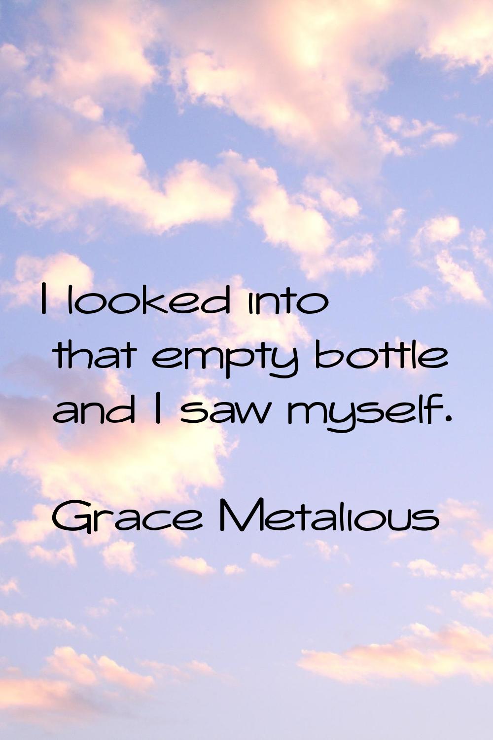 I looked into that empty bottle and I saw myself.