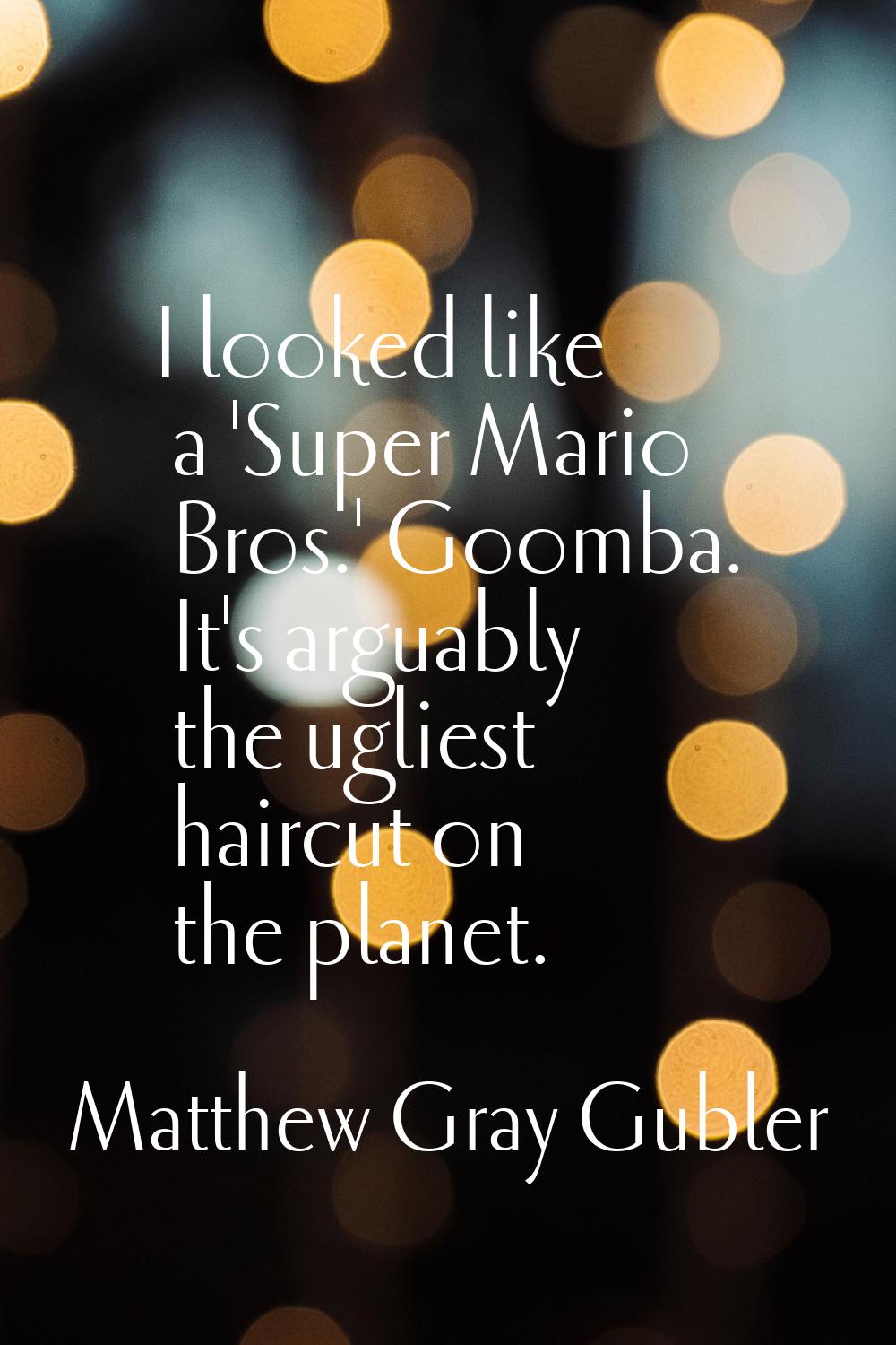 I looked like a 'Super Mario Bros.' Goomba. It's arguably the ugliest haircut on the planet.