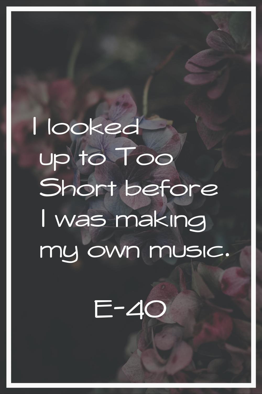 I looked up to Too Short before I was making my own music.