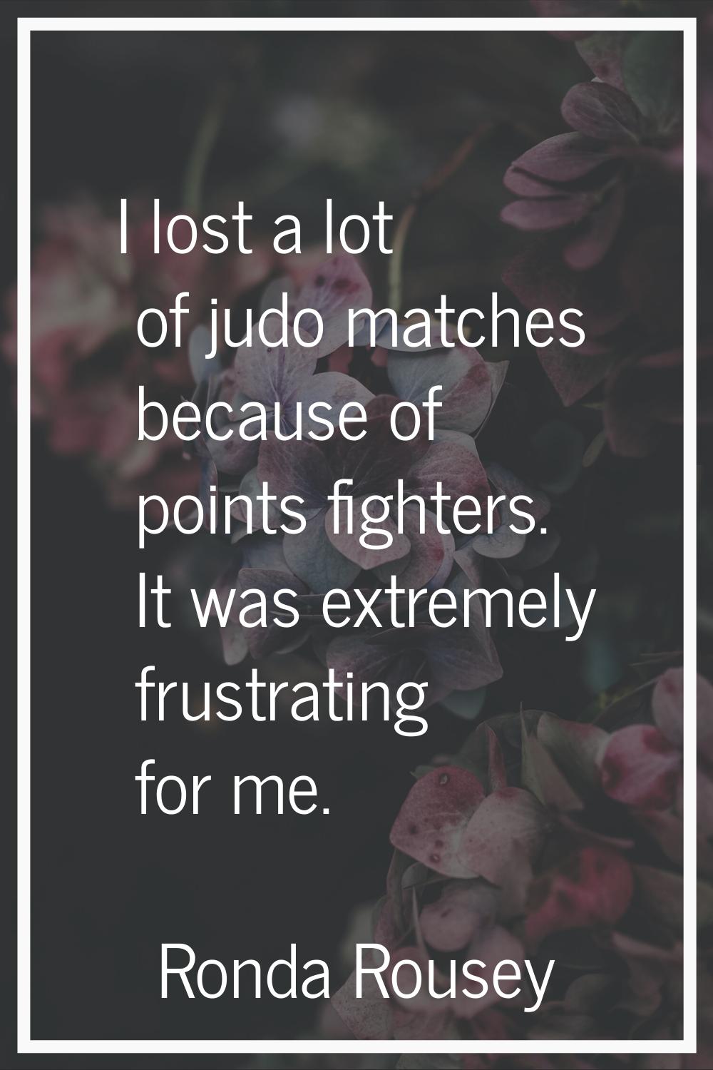 I lost a lot of judo matches because of points fighters. It was extremely frustrating for me.