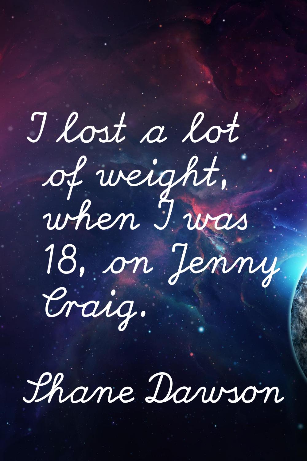 I lost a lot of weight, when I was 18, on Jenny Craig.