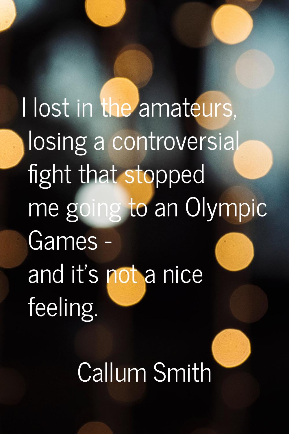 I lost in the amateurs, losing a controversial fight that stopped me going to an Olympic Games - an