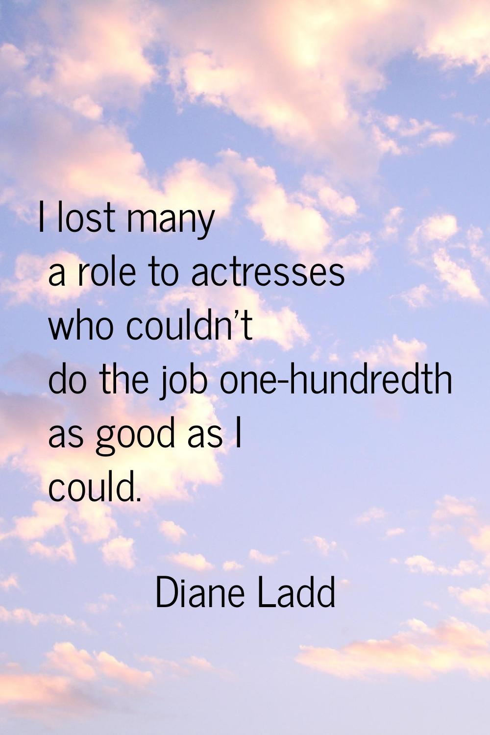 I lost many a role to actresses who couldn't do the job one-hundredth as good as I could.