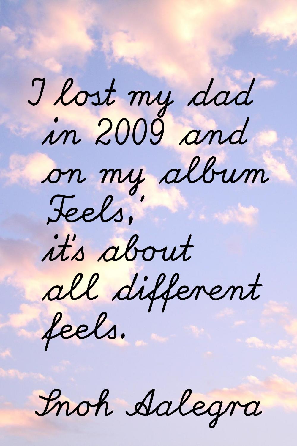 I lost my dad in 2009 and on my album 'Feels,' it's about all different feels.