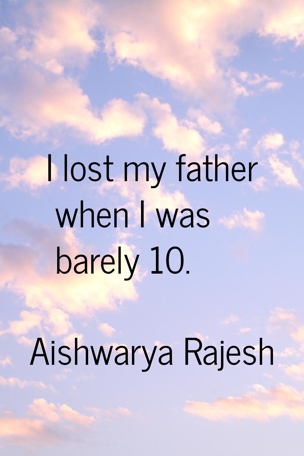 I lost my father when I was barely 10.