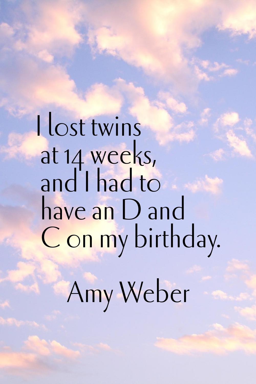 I lost twins at 14 weeks, and I had to have an D and C on my birthday.