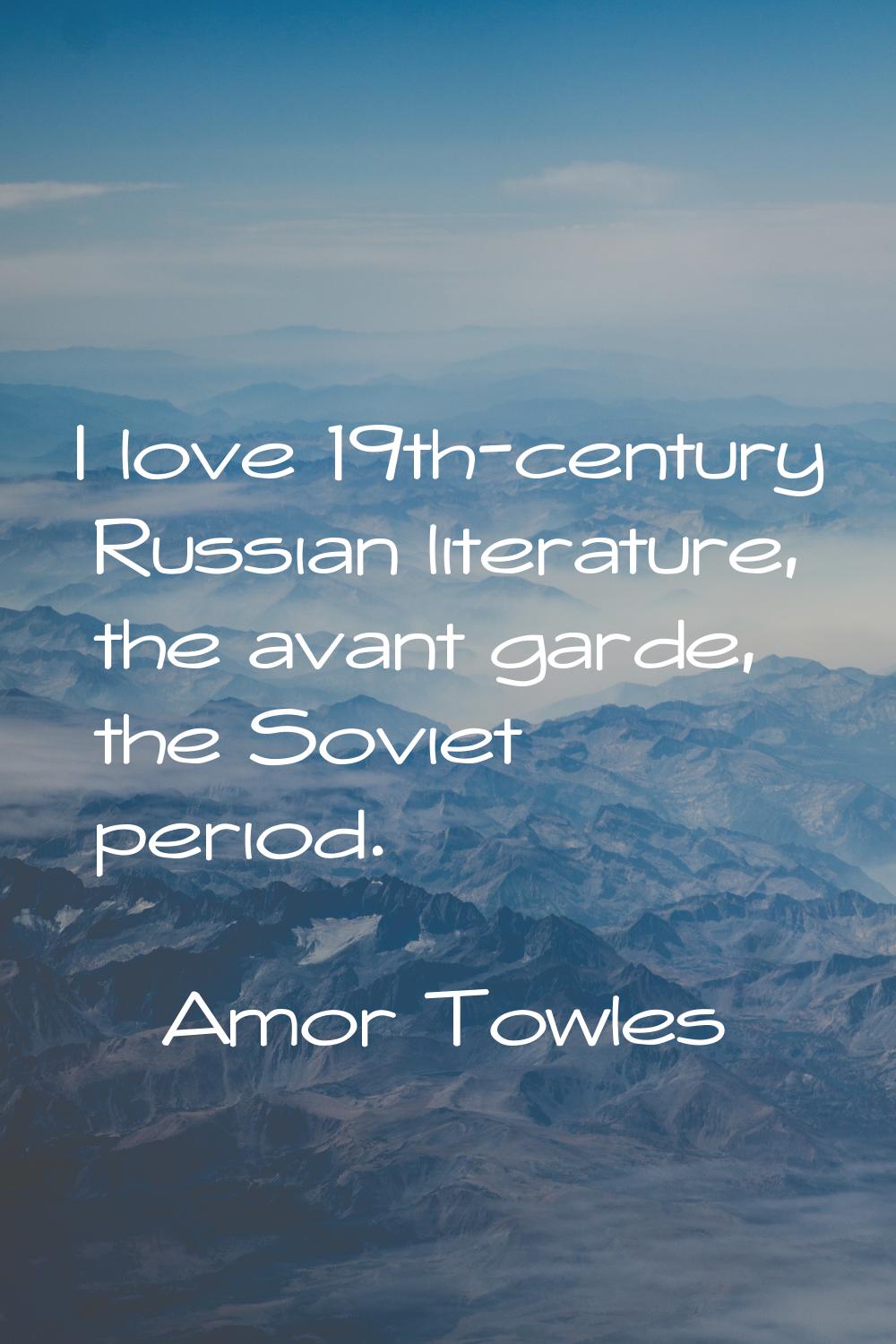 I love 19th-century Russian literature, the avant garde, the Soviet period.