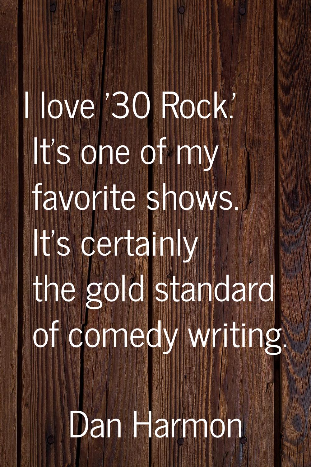I love '30 Rock.' It's one of my favorite shows. It's certainly the gold standard of comedy writing