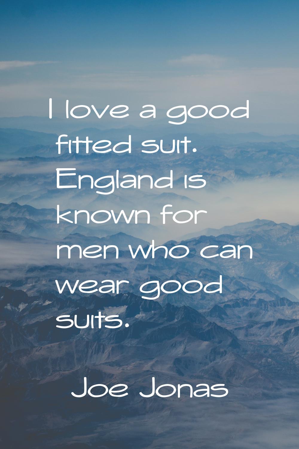 I love a good fitted suit. England is known for men who can wear good suits.