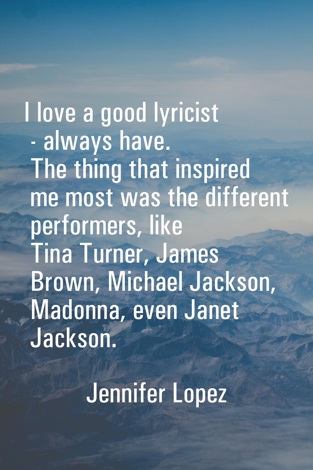 I love a good lyricist - always have. The thing that inspired me most was the different performers,