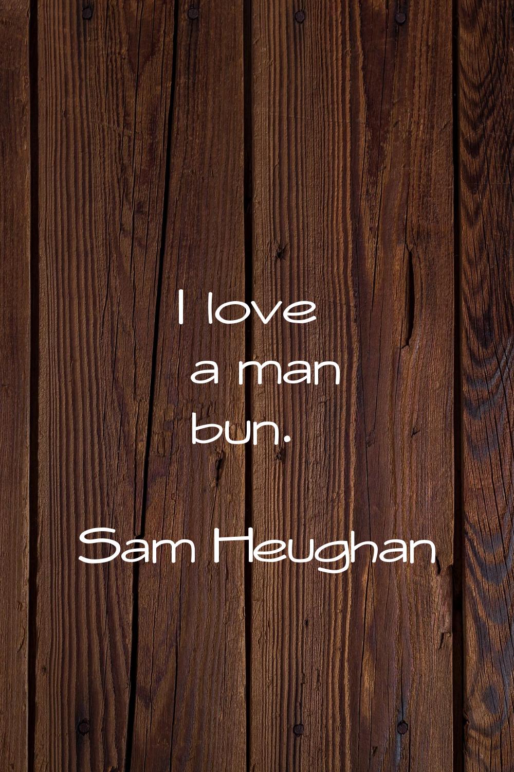 I love a man bun.