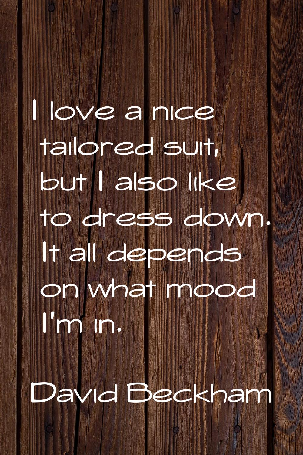 I love a nice tailored suit, but I also like to dress down. It all depends on what mood I'm in.