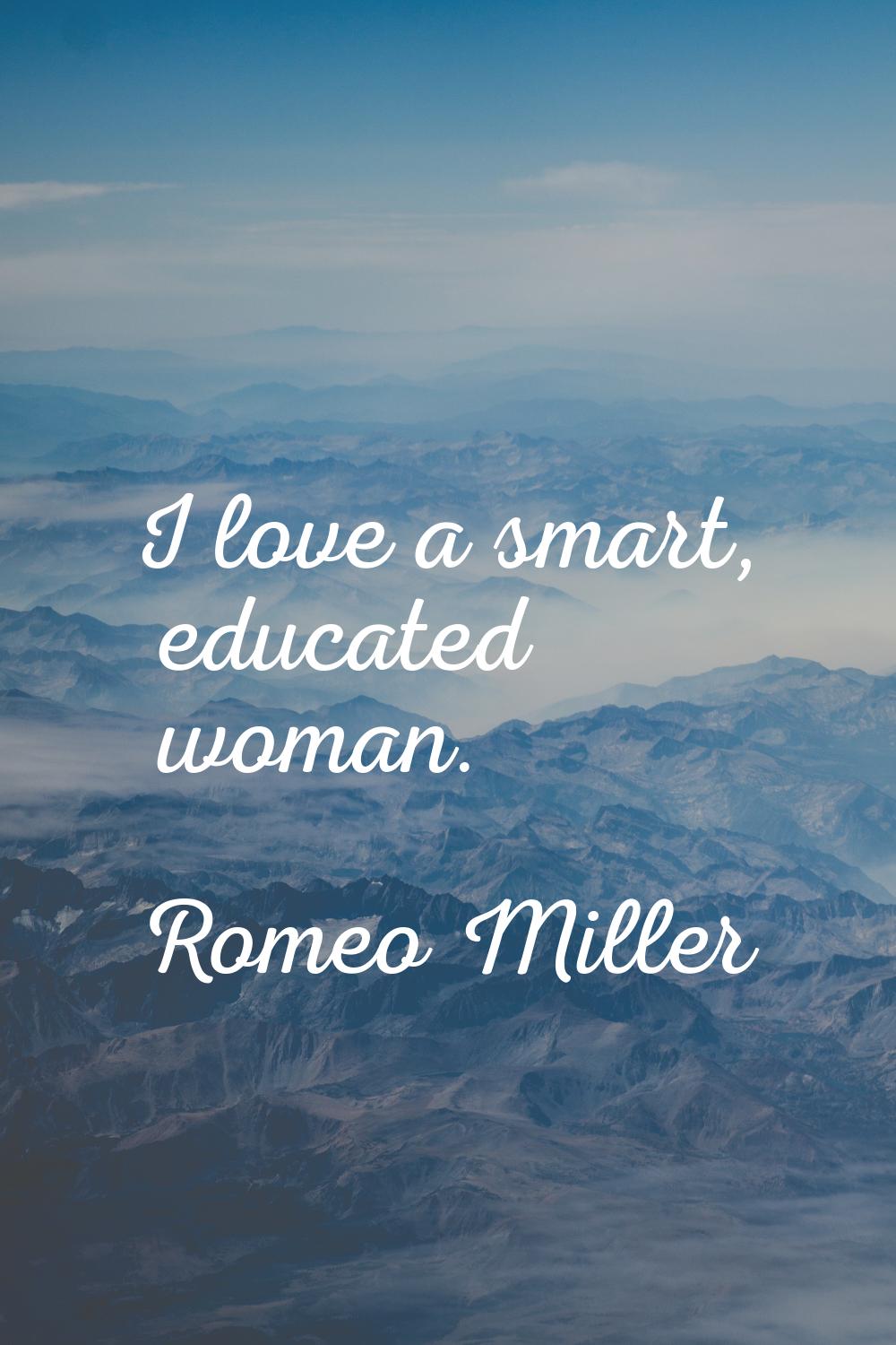I love a smart, educated woman.