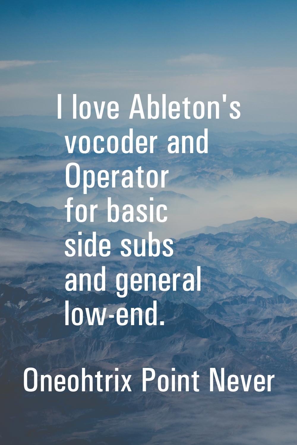I love Ableton's vocoder and Operator for basic side subs and general low-end.