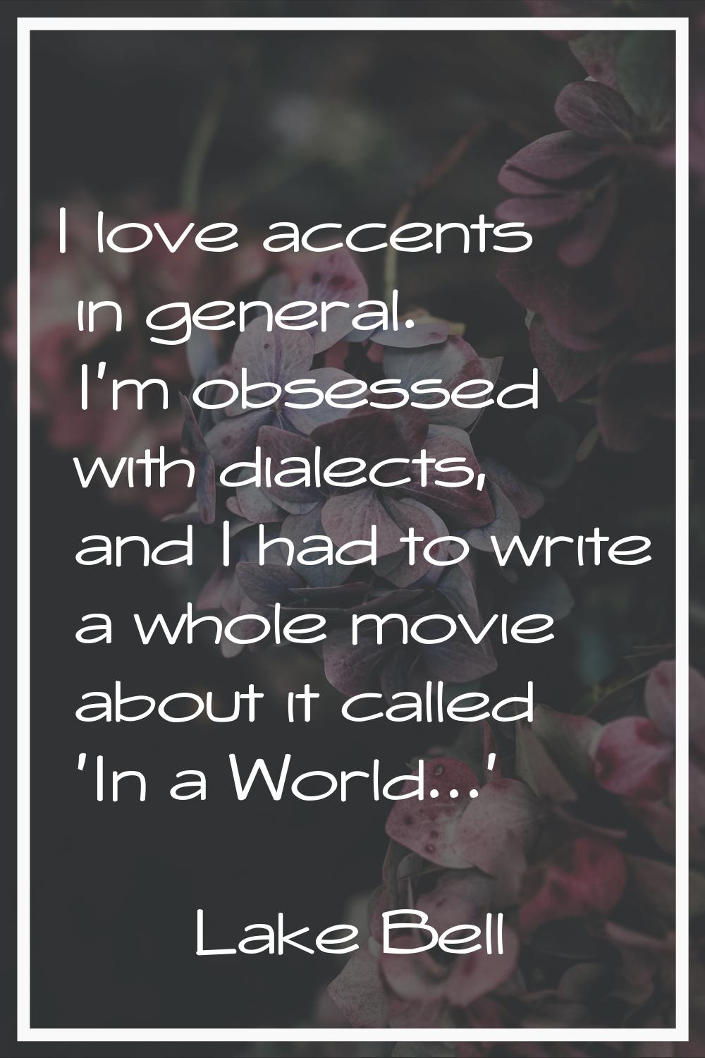 I love accents in general. I'm obsessed with dialects, and I had to write a whole movie about it ca