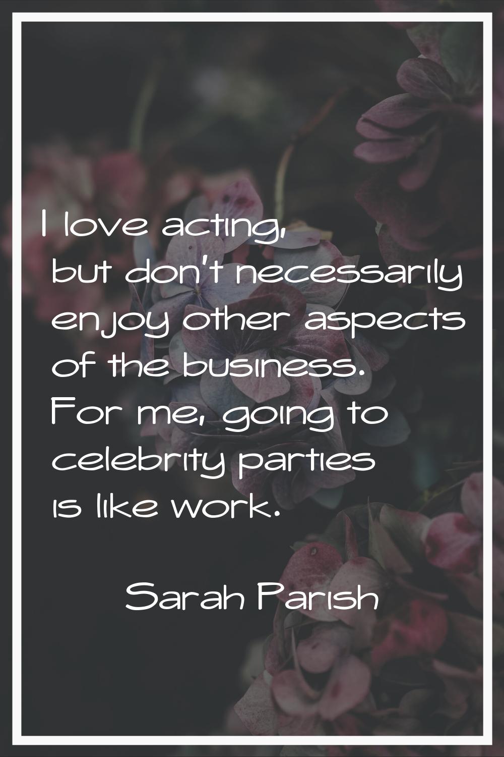 I love acting, but don't necessarily enjoy other aspects of the business. For me, going to celebrit