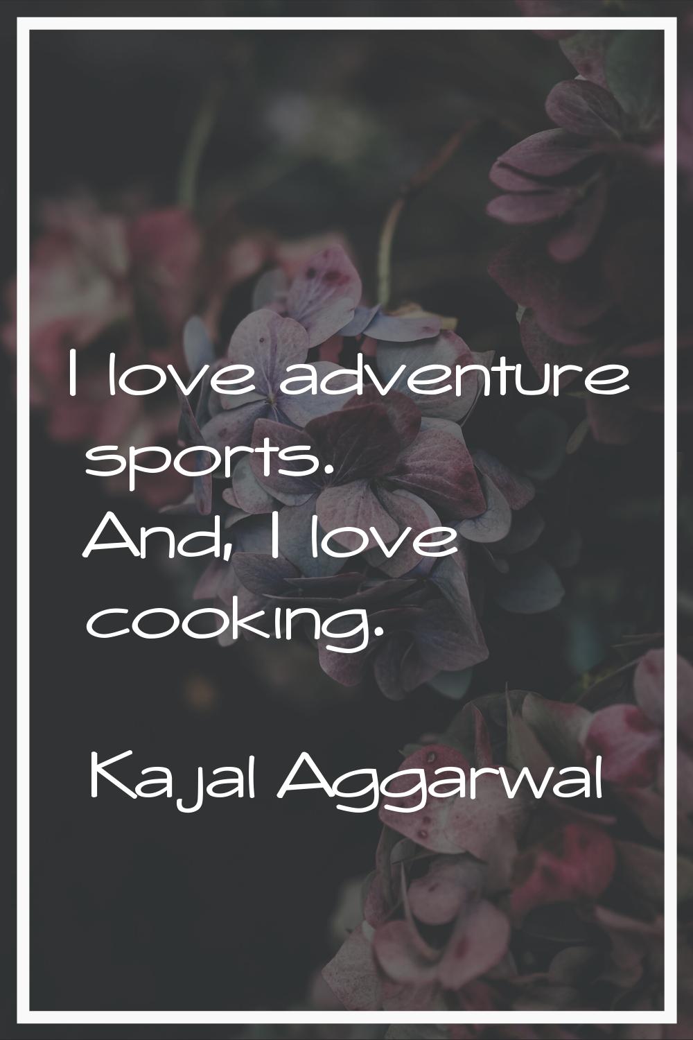 I love adventure sports. And, I love cooking.