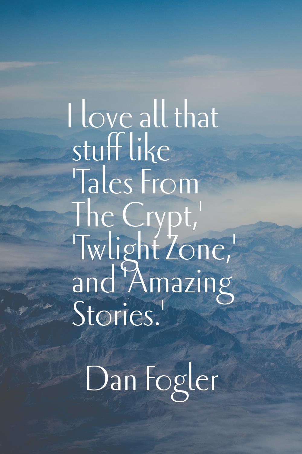 I love all that stuff like 'Tales From The Crypt,' 'Twlight Zone,' and 'Amazing Stories.'