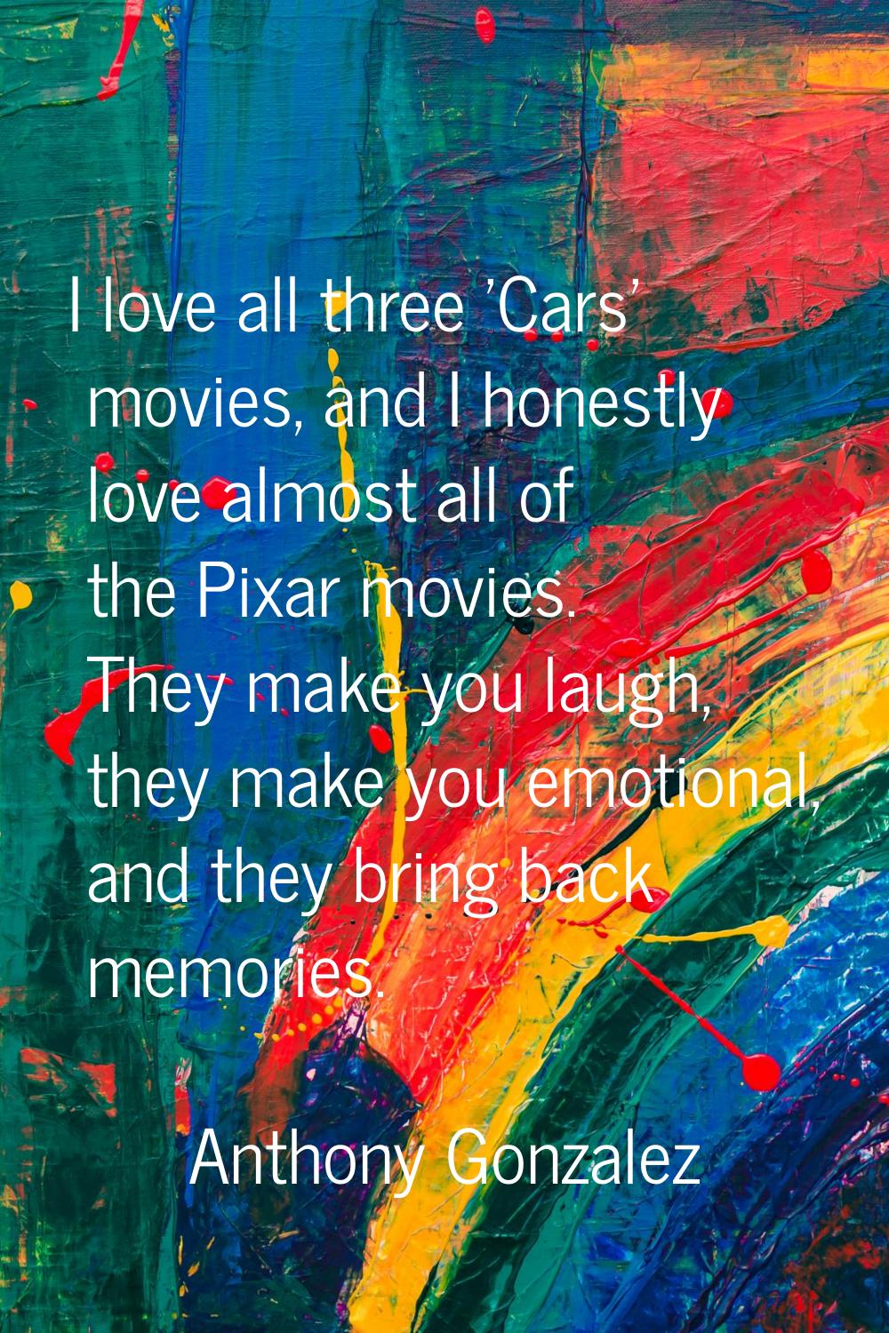 I love all three 'Cars' movies, and I honestly love almost all of the Pixar movies. They make you l