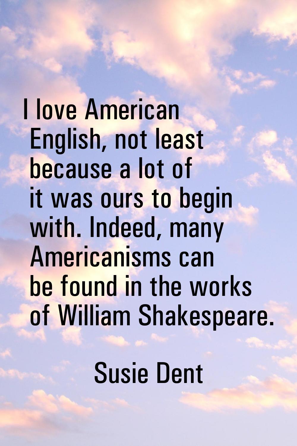 I love American English, not least because a lot of it was ours to begin with. Indeed, many America