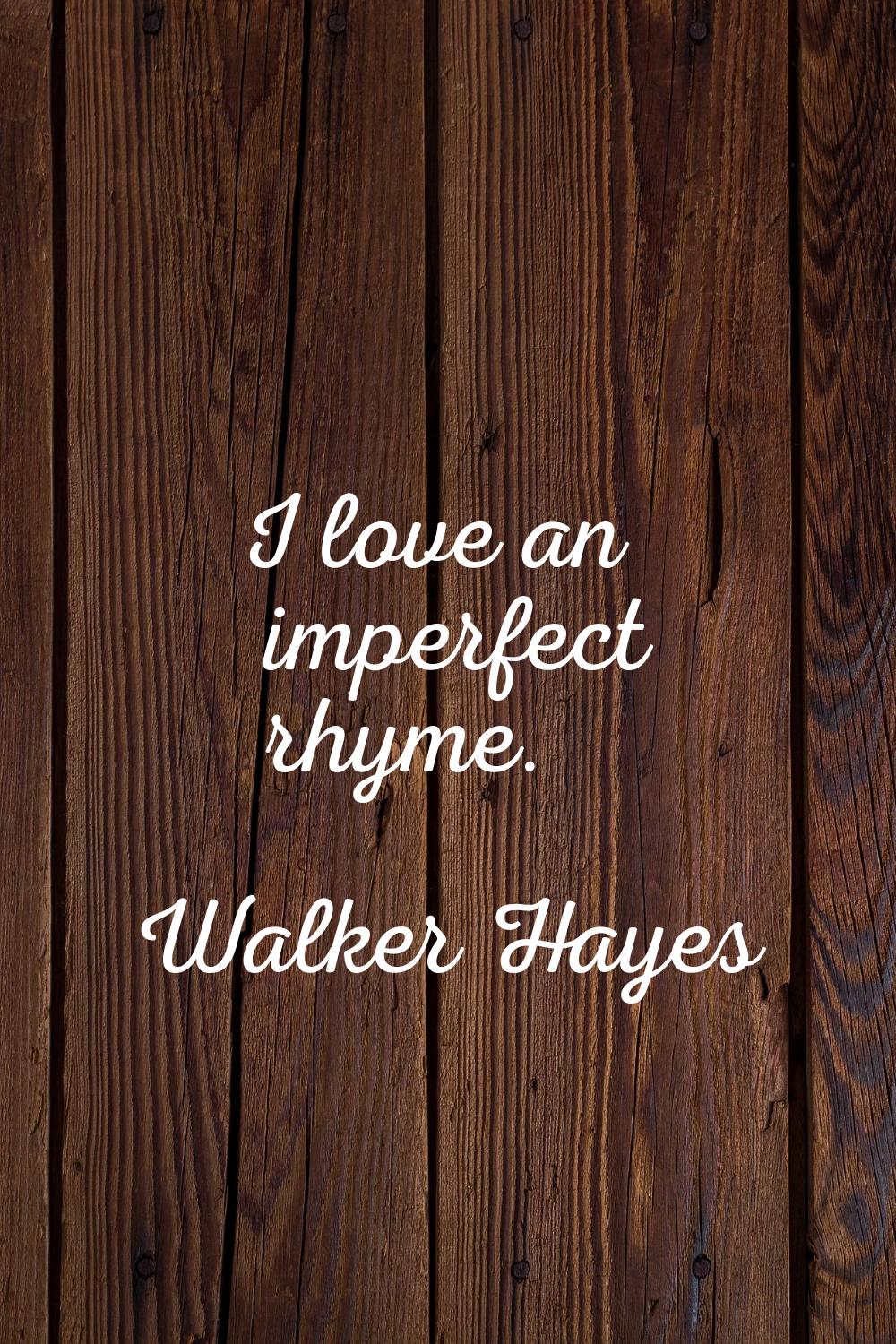 I love an imperfect rhyme.