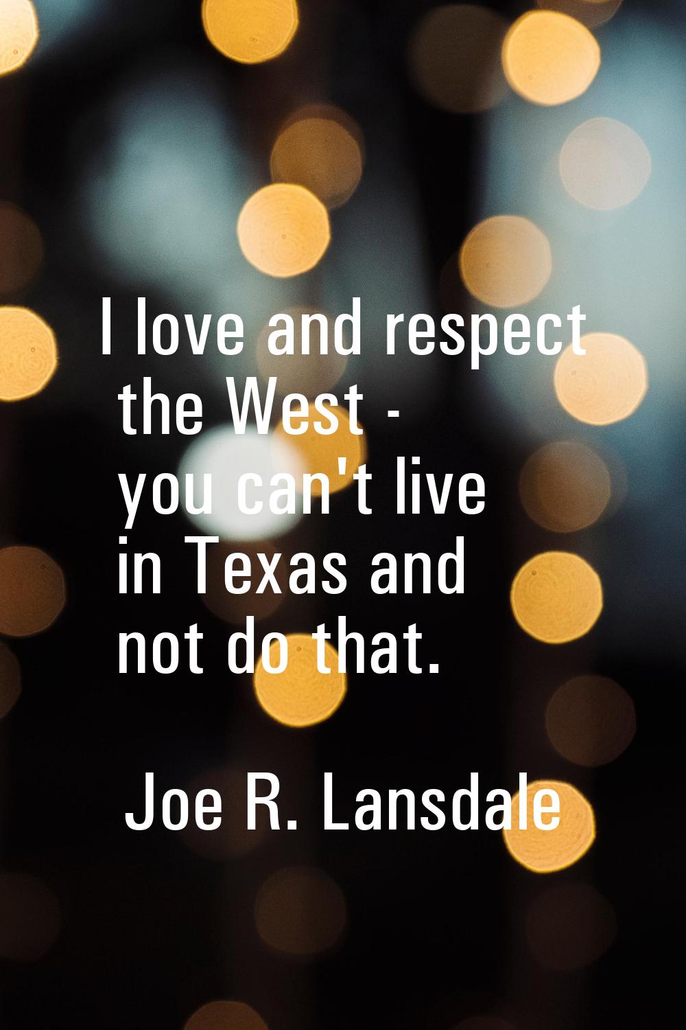 I love and respect the West - you can't live in Texas and not do that.