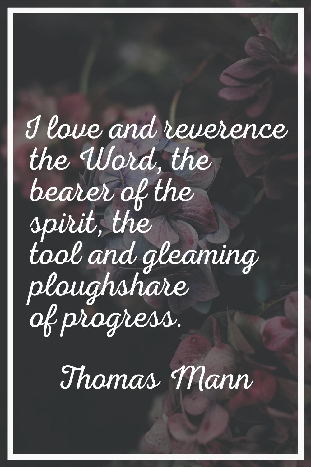 I love and reverence the Word, the bearer of the spirit, the tool and gleaming ploughshare of progr