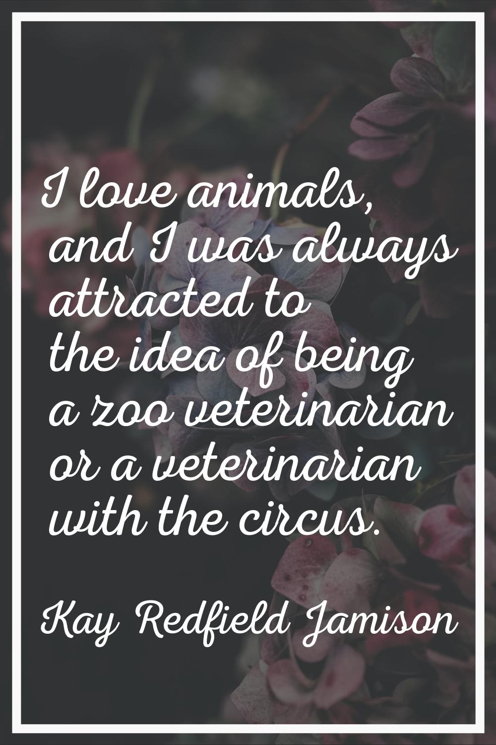 I love animals, and I was always attracted to the idea of being a zoo veterinarian or a veterinaria
