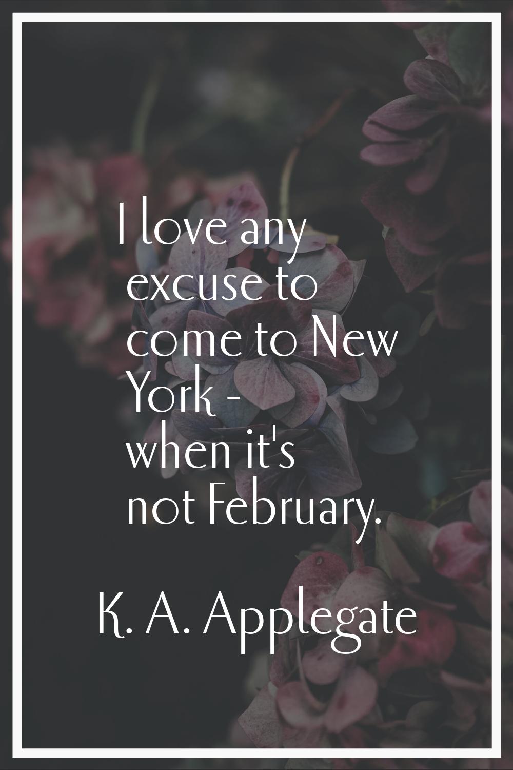 I love any excuse to come to New York - when it's not February.