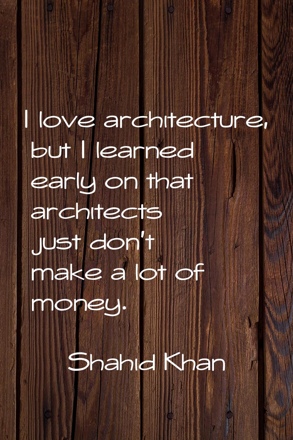 I love architecture, but I learned early on that architects just don't make a lot of money.