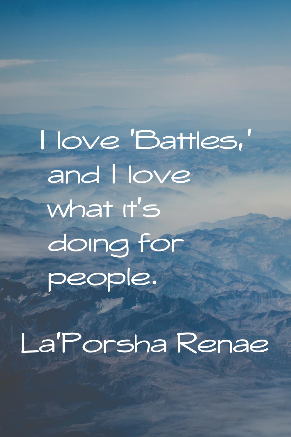 I love 'Battles,' and I love what it's doing for people.