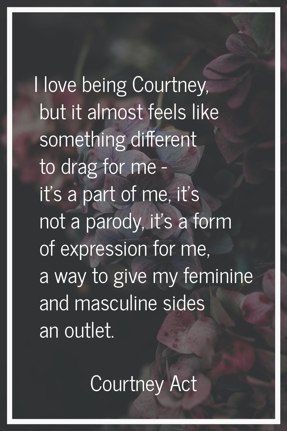 I love being Courtney, but it almost feels like something different to drag for me - it's a part of