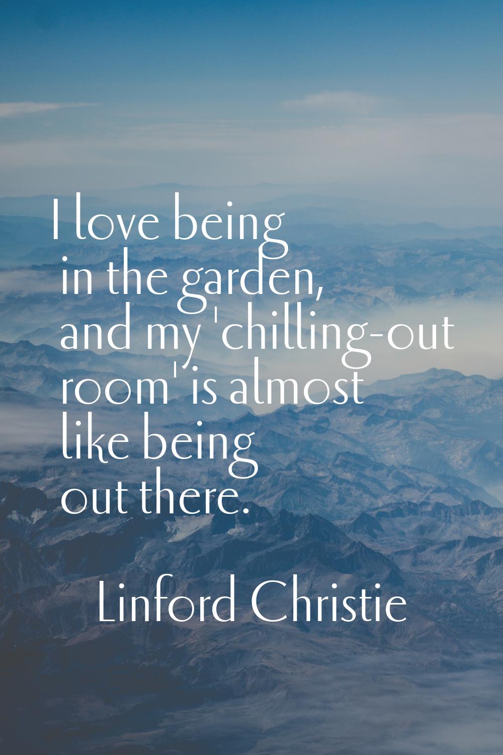 I love being in the garden, and my 'chilling-out room' is almost like being out there.