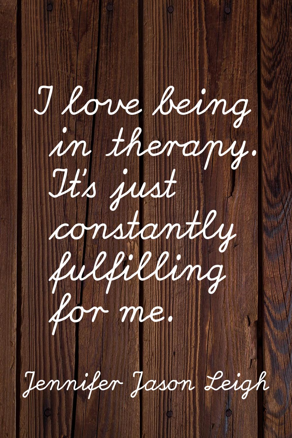 I love being in therapy. It's just constantly fulfilling for me.
